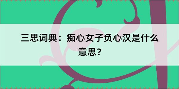 三思词典：痴心女子负心汉是什么意思？