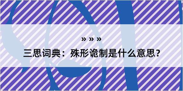 三思词典：殊形诡制是什么意思？