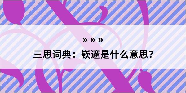 三思词典：嵚邃是什么意思？