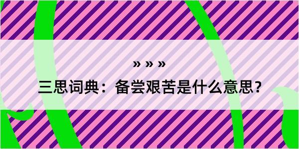 三思词典：备尝艰苦是什么意思？