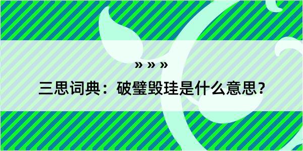 三思词典：破璧毁珪是什么意思？