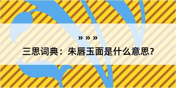 三思词典：朱唇玉面是什么意思？