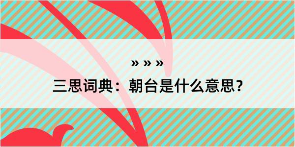 三思词典：朝台是什么意思？