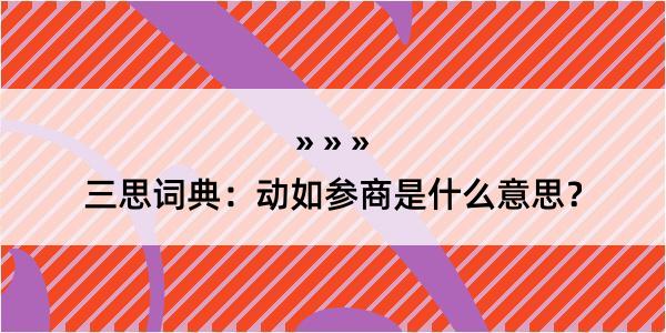 三思词典：动如参商是什么意思？