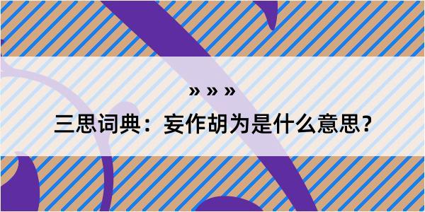 三思词典：妄作胡为是什么意思？