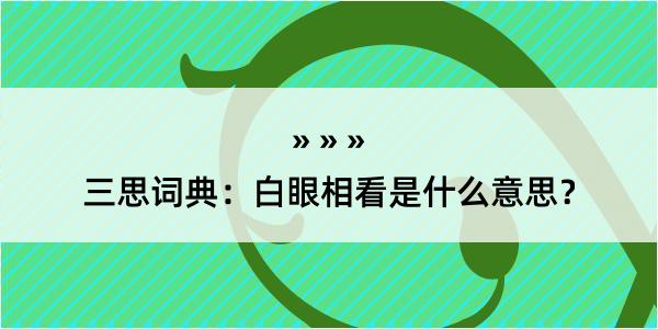 三思词典：白眼相看是什么意思？