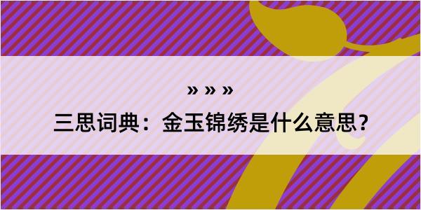 三思词典：金玉锦绣是什么意思？