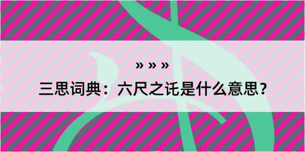 三思词典：六尺之讬是什么意思？