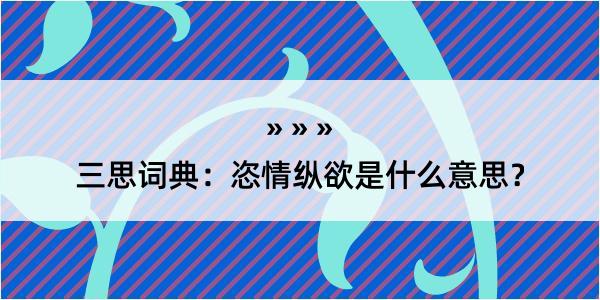 三思词典：恣情纵欲是什么意思？