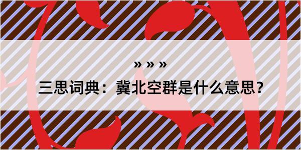 三思词典：冀北空群是什么意思？