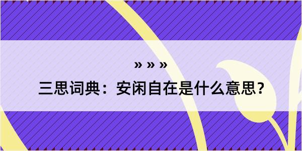 三思词典：安闲自在是什么意思？