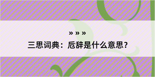 三思词典：卮辞是什么意思？