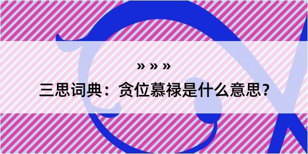 三思词典：贪位慕禄是什么意思？