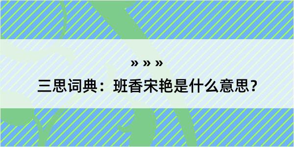 三思词典：班香宋艳是什么意思？