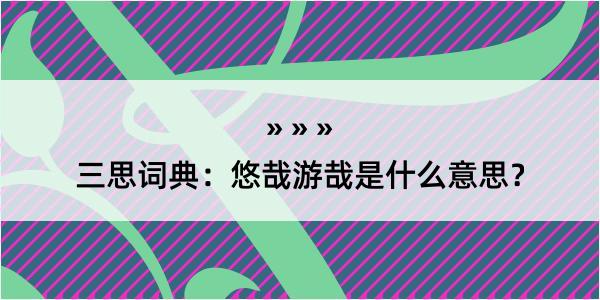 三思词典：悠哉游哉是什么意思？