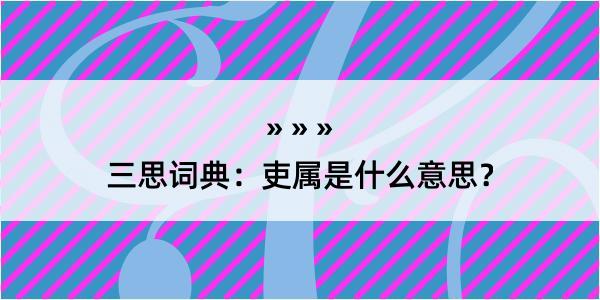 三思词典：吏属是什么意思？