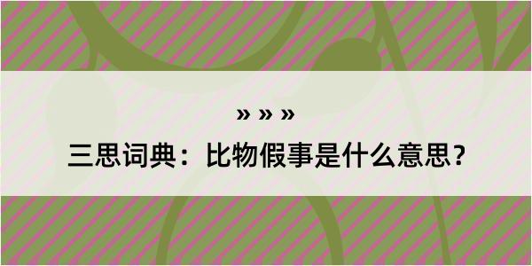 三思词典：比物假事是什么意思？