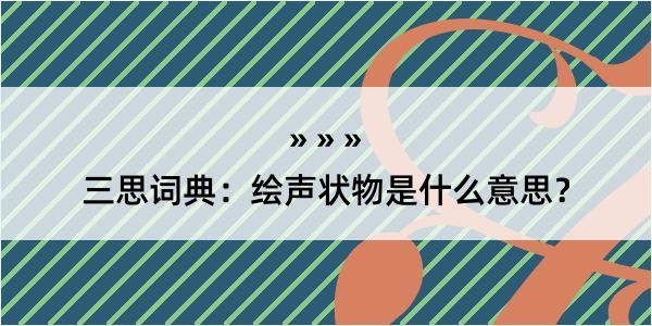 三思词典：绘声状物是什么意思？