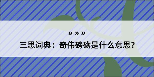 三思词典：奇伟磅礴是什么意思？