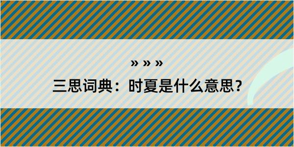 三思词典：时夏是什么意思？