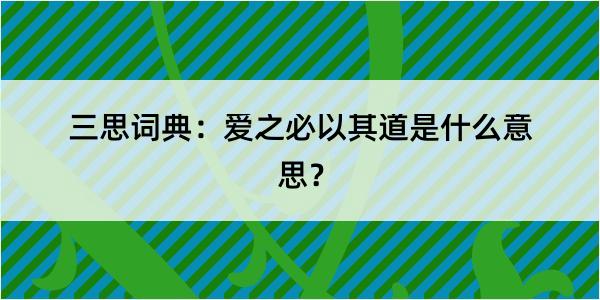 三思词典：爱之必以其道是什么意思？