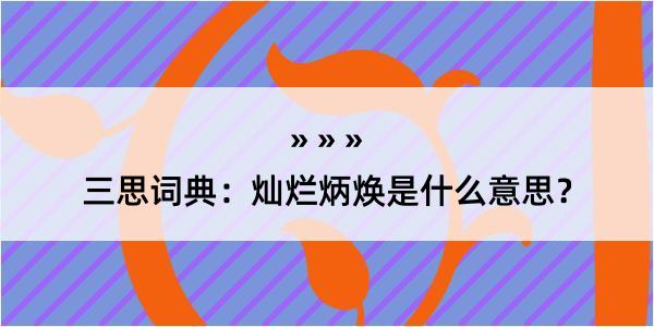 三思词典：灿烂炳焕是什么意思？