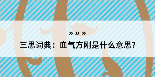 三思词典：血气方刚是什么意思？