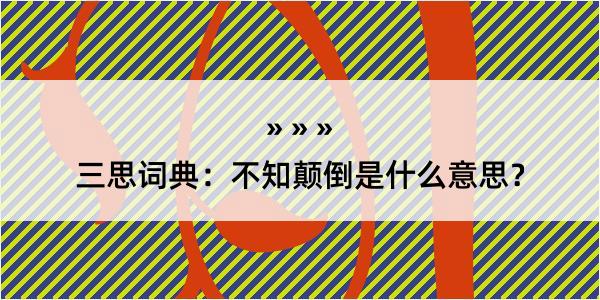 三思词典：不知颠倒是什么意思？