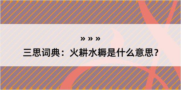 三思词典：火耕水耨是什么意思？