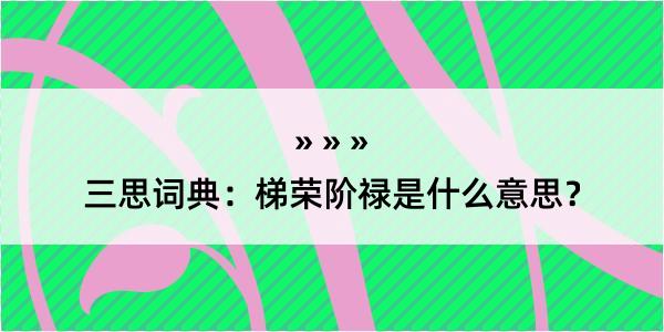 三思词典：梯荣阶禄是什么意思？