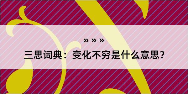 三思词典：变化不穷是什么意思？