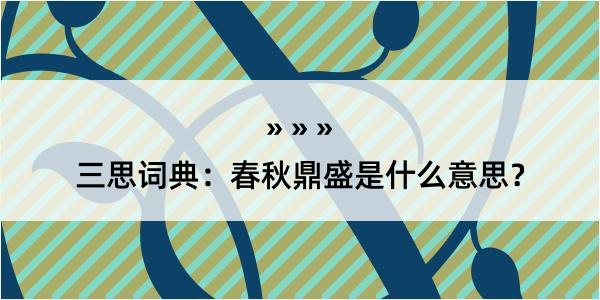 三思词典：春秋鼎盛是什么意思？