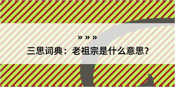 三思词典：老祖宗是什么意思？