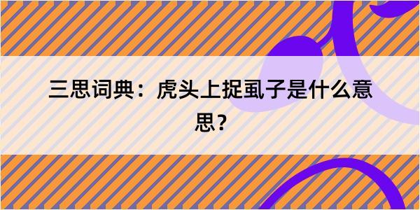 三思词典：虎头上捉虱子是什么意思？