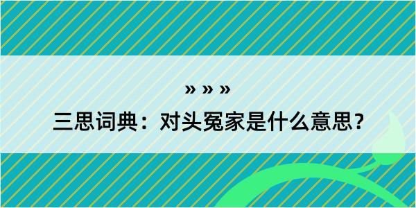 三思词典：对头冤家是什么意思？