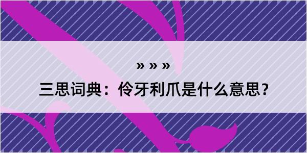 三思词典：伶牙利爪是什么意思？