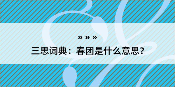 三思词典：春团是什么意思？