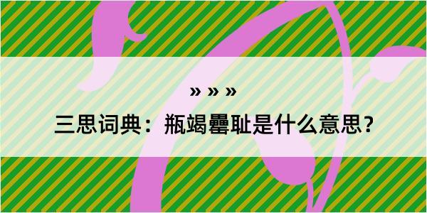 三思词典：瓶竭罍耻是什么意思？