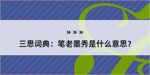 三思词典：笔老墨秀是什么意思？