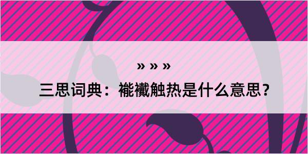 三思词典：褦襶触热是什么意思？