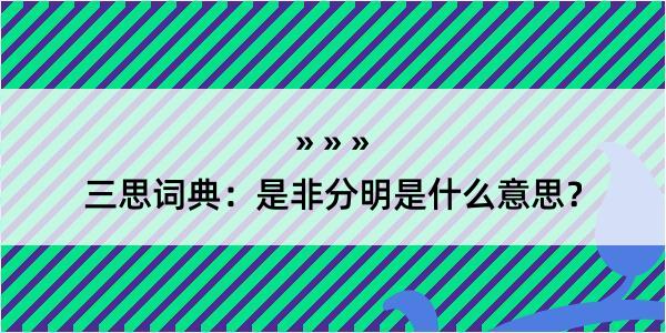 三思词典：是非分明是什么意思？