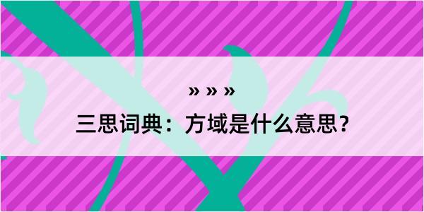 三思词典：方域是什么意思？