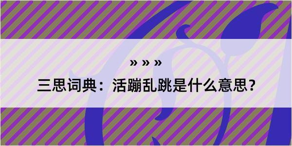 三思词典：活蹦乱跳是什么意思？