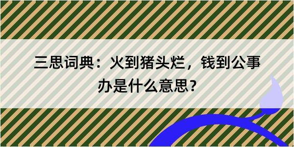 三思词典：火到猪头烂，钱到公事办是什么意思？