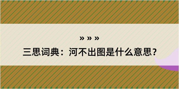 三思词典：河不出图是什么意思？