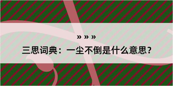 三思词典：一尘不倒是什么意思？