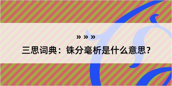 三思词典：铢分毫析是什么意思？