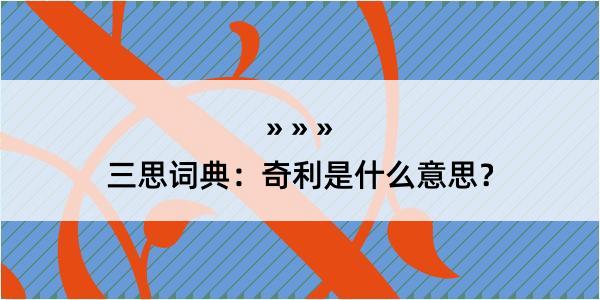 三思词典：奇利是什么意思？