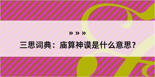 三思词典：庙算神谟是什么意思？