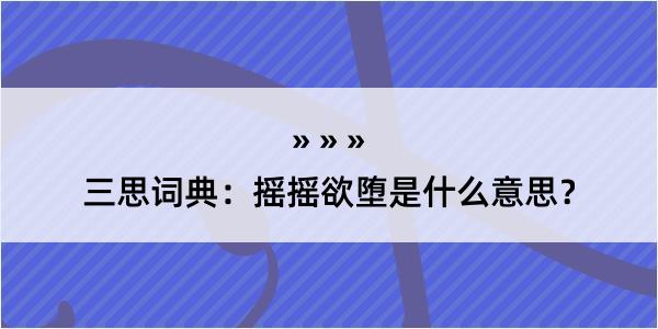 三思词典：摇摇欲堕是什么意思？